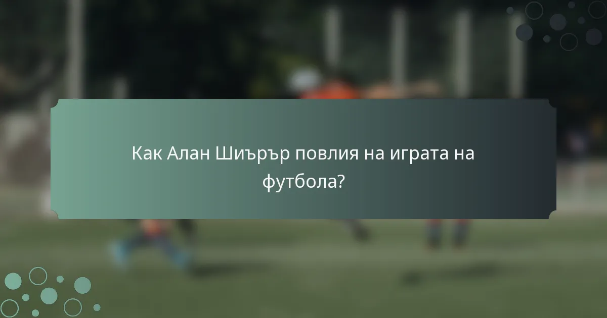 Как Алан Шиърър повлия на играта на футбола?