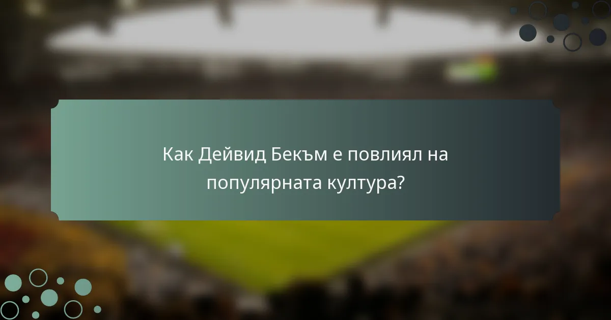 Как Дейвид Бекъм е повлиял на популярната култура?