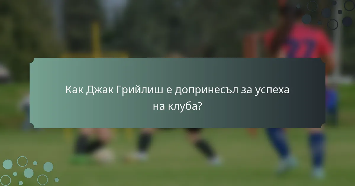 Как Джак Грийлиш е допринесъл за успеха на клуба?