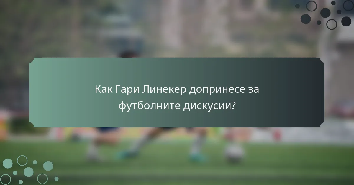 Как Гари Линекер допринесе за футболните дискусии?
