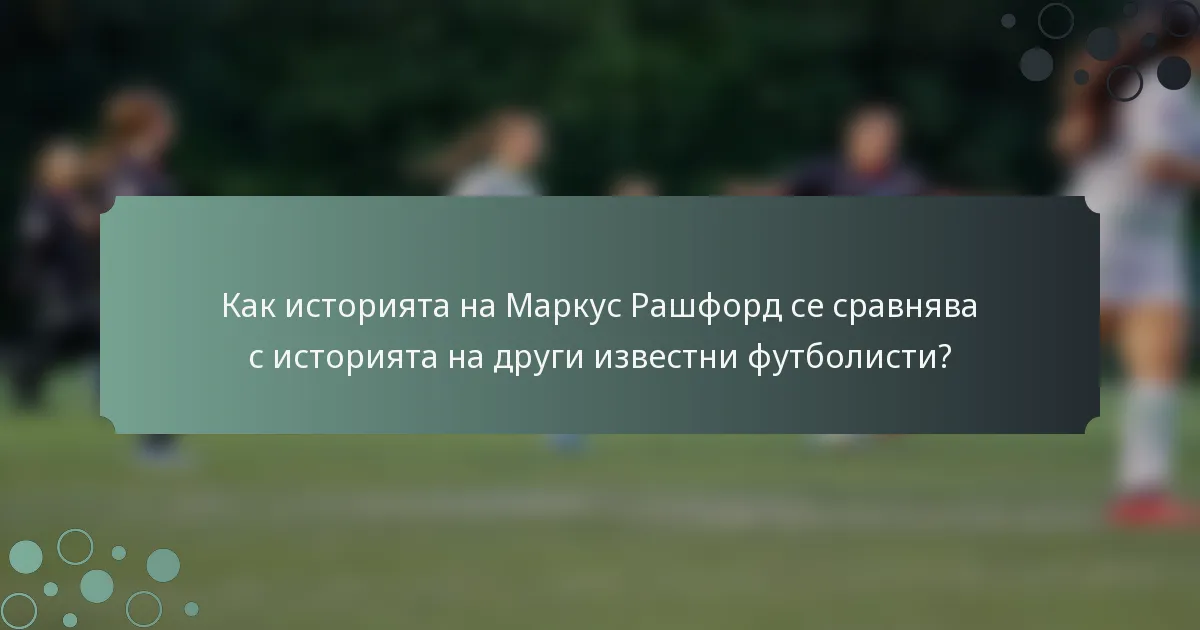 Как историята на Маркус Рашфорд се сравнява с историята на други известни футболисти?