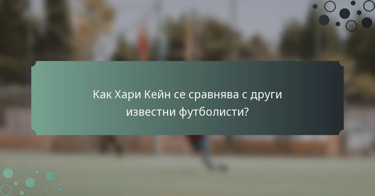 Как Хари Кейн се сравнява с други известни футболисти?