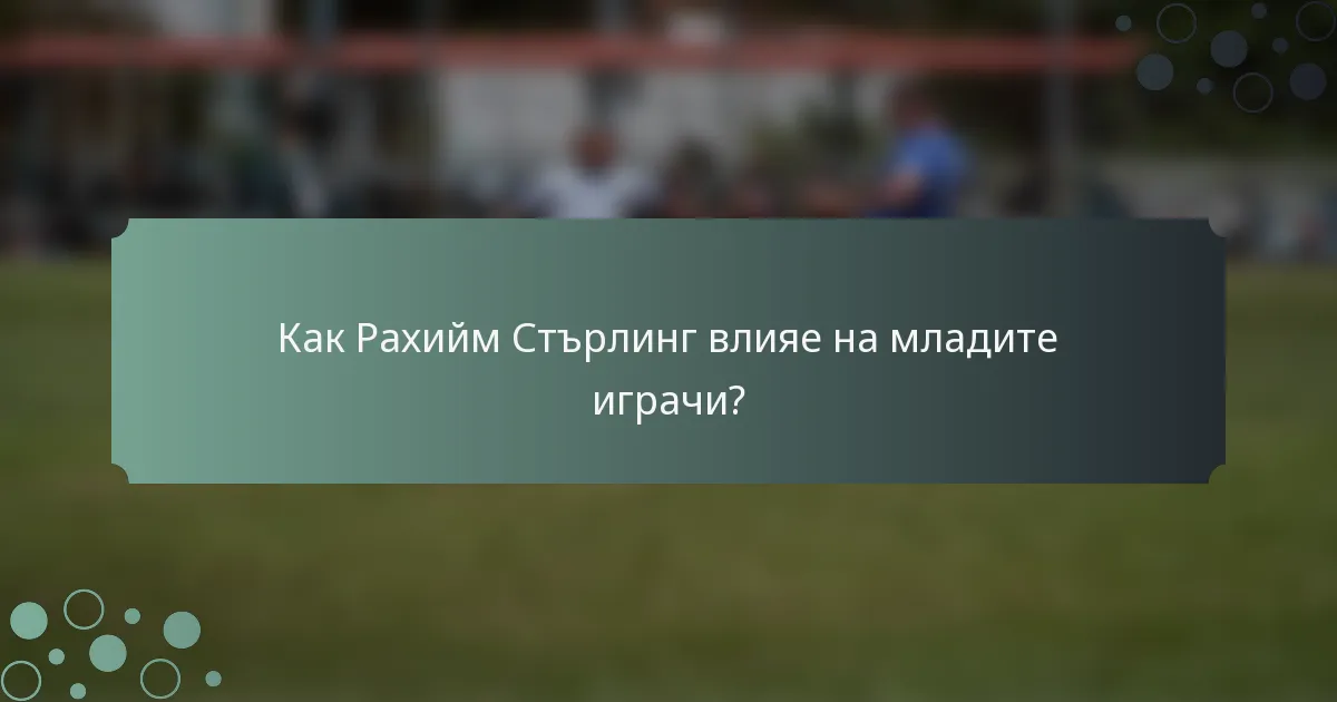 Как Рахийм Стърлинг влияе на младите играчи?