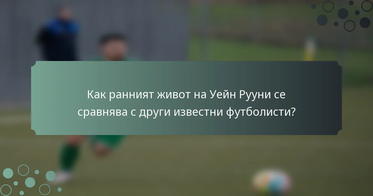 Как ранният живот на Уейн Рууни се сравнява с други известни футболисти?