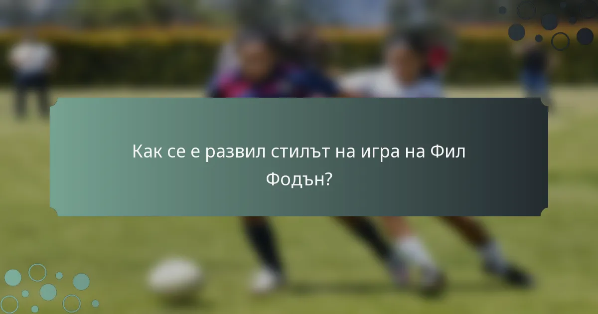 Как се е развил стилът на игра на Фил Фодън?
