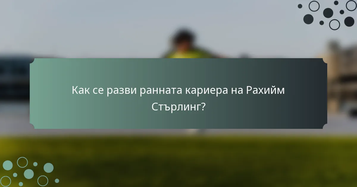 Как се разви ранната кариера на Рахийм Стърлинг?