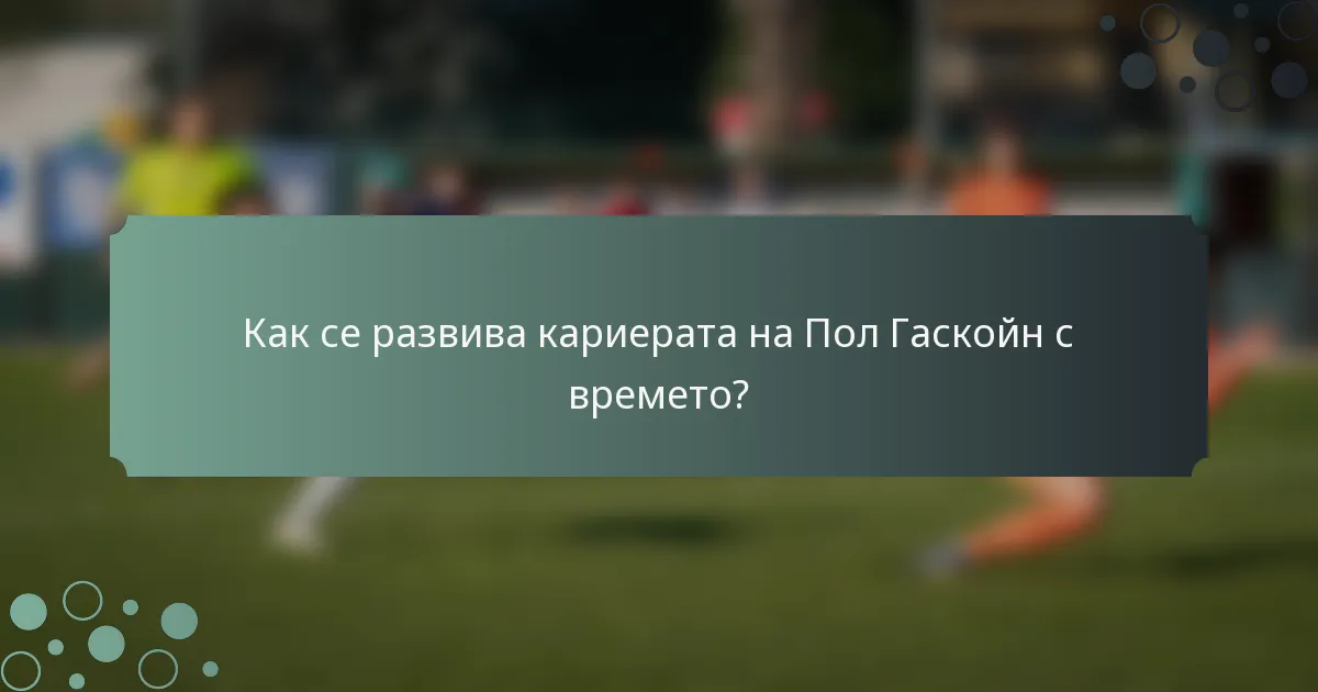 Как се развива кариерата на Пол Гаскойн с времето?