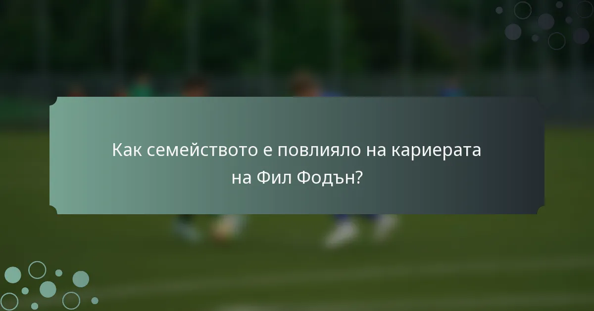 Как семейството е повлияло на кариерата на Фил Фодън?