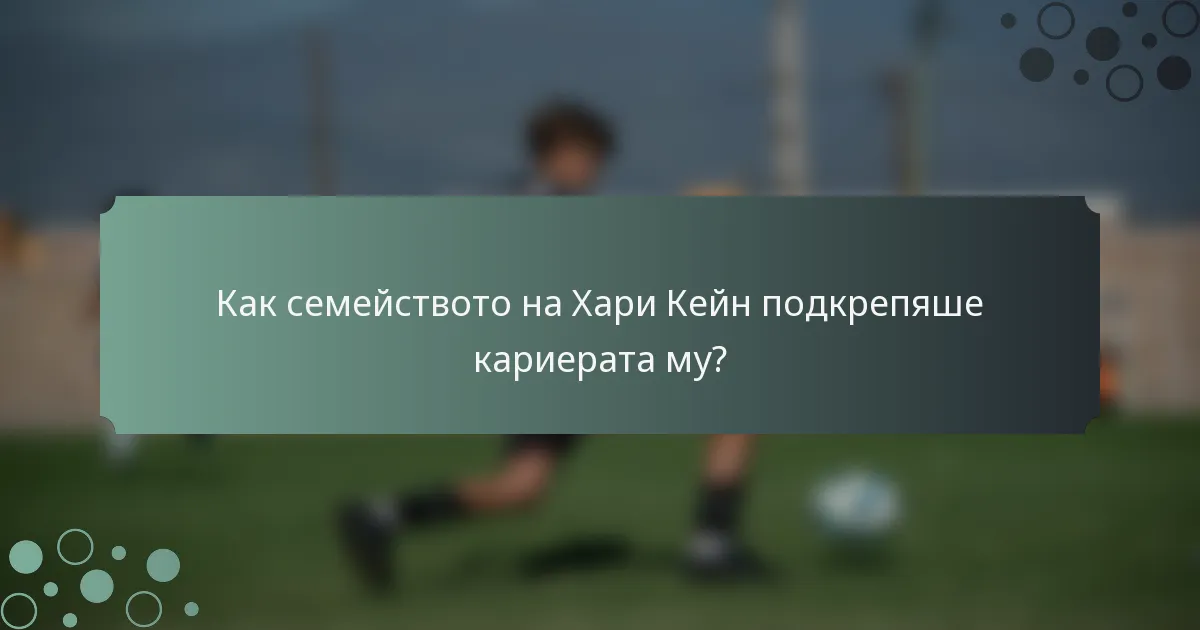 Как семейството на Хари Кейн подкрепяше кариерата му?