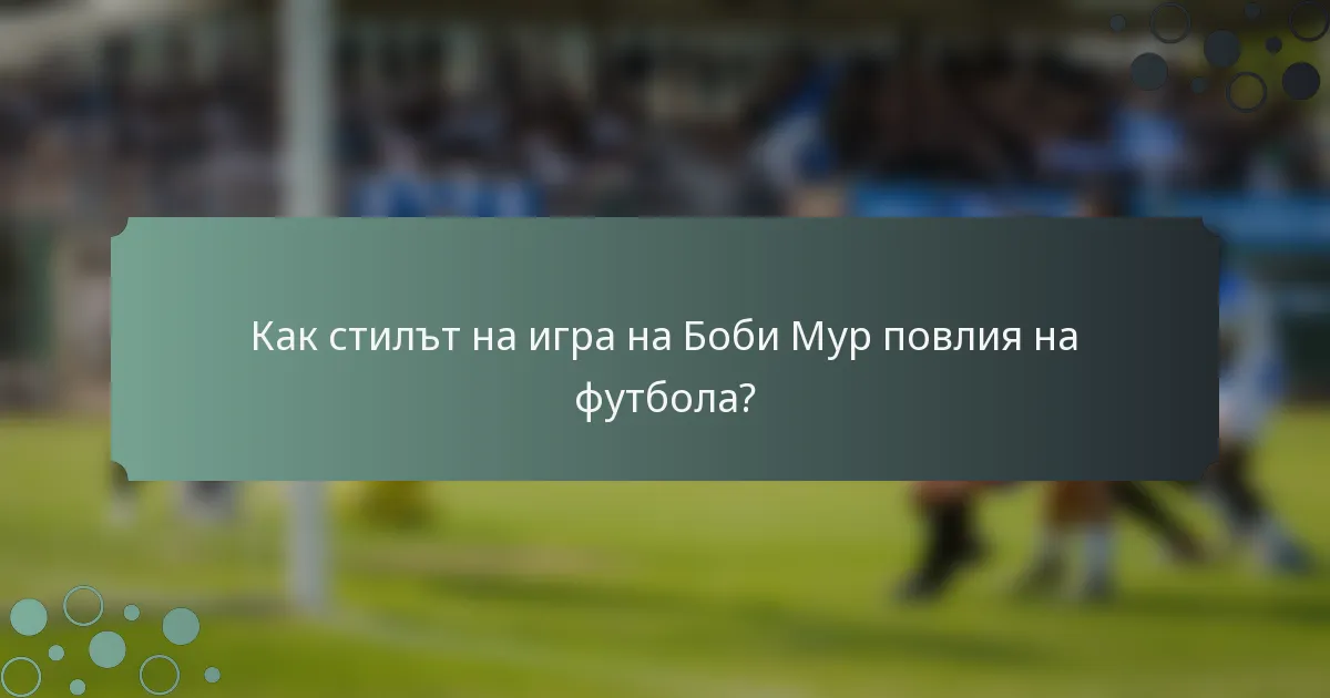 Как стилът на игра на Боби Мур повлия на футбола?