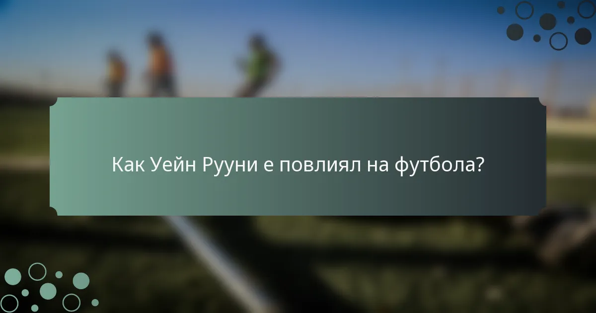 Как Уейн Рууни е повлиял на футбола?