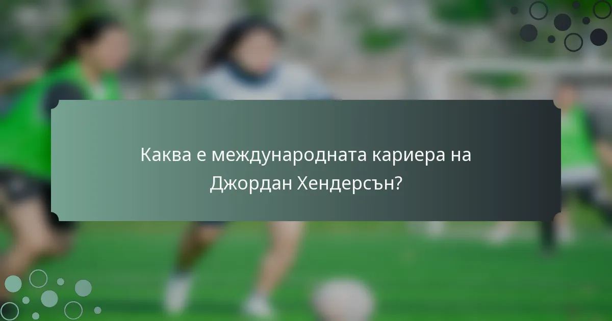 Каква е международната кариера на Джордан Хендерсън?