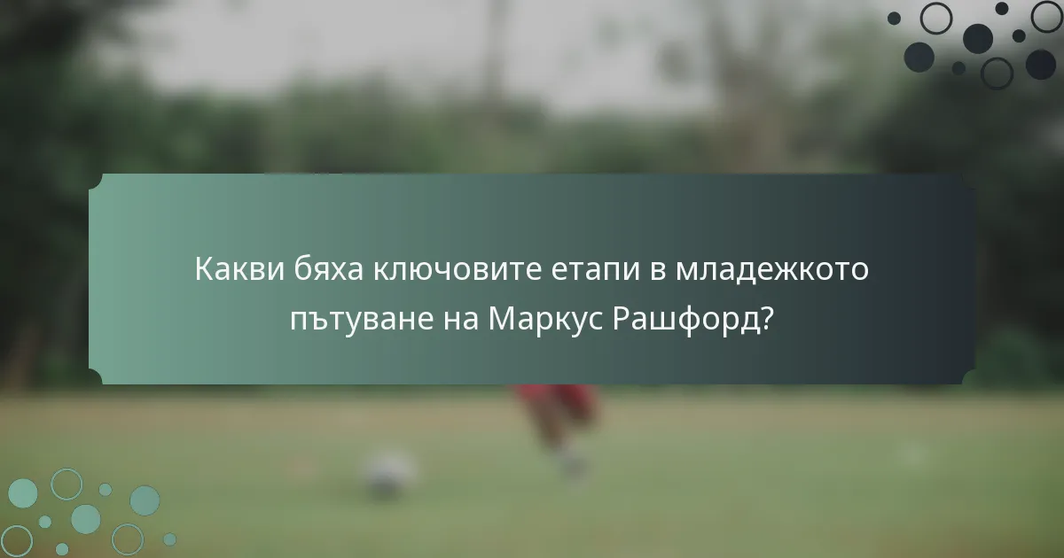Какви бяха ключовите етапи в младежкото пътуване на Маркус Рашфорд?