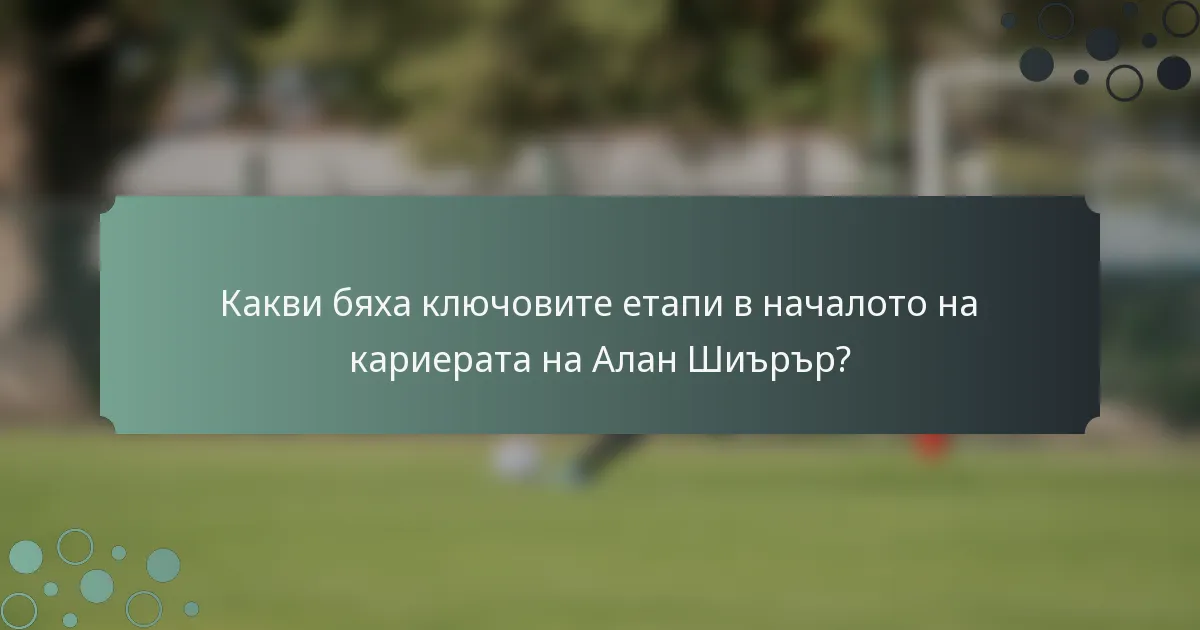 Какви бяха ключовите етапи в началото на кариерата на Алан Шиърър?