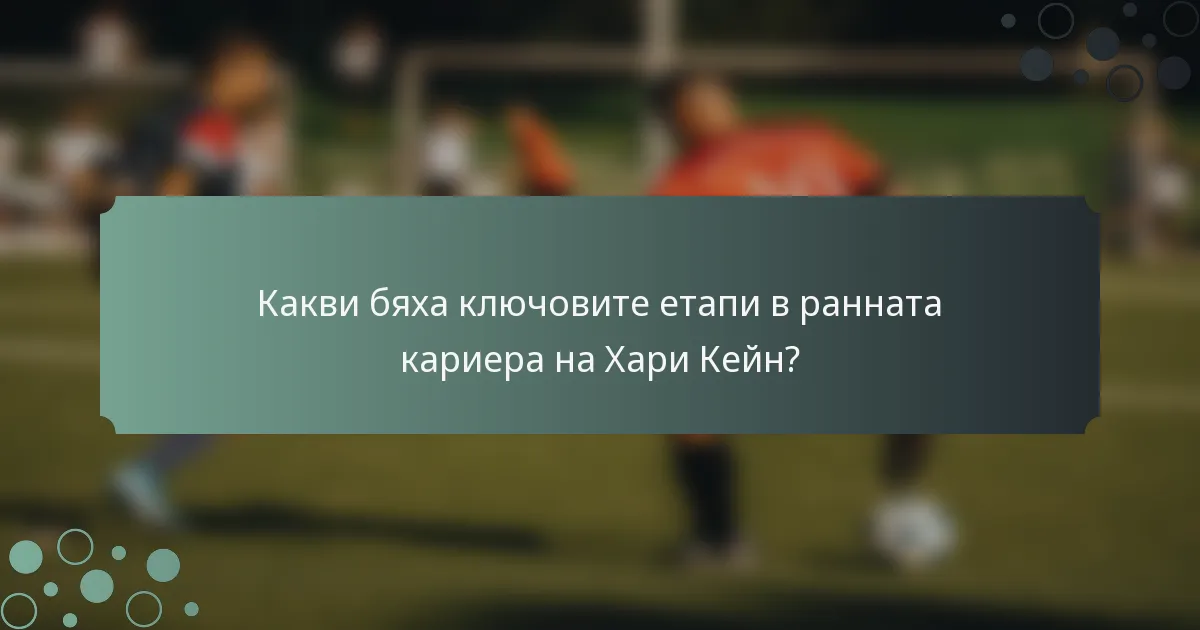 Какви бяха ключовите етапи в ранната кариера на Хари Кейн?