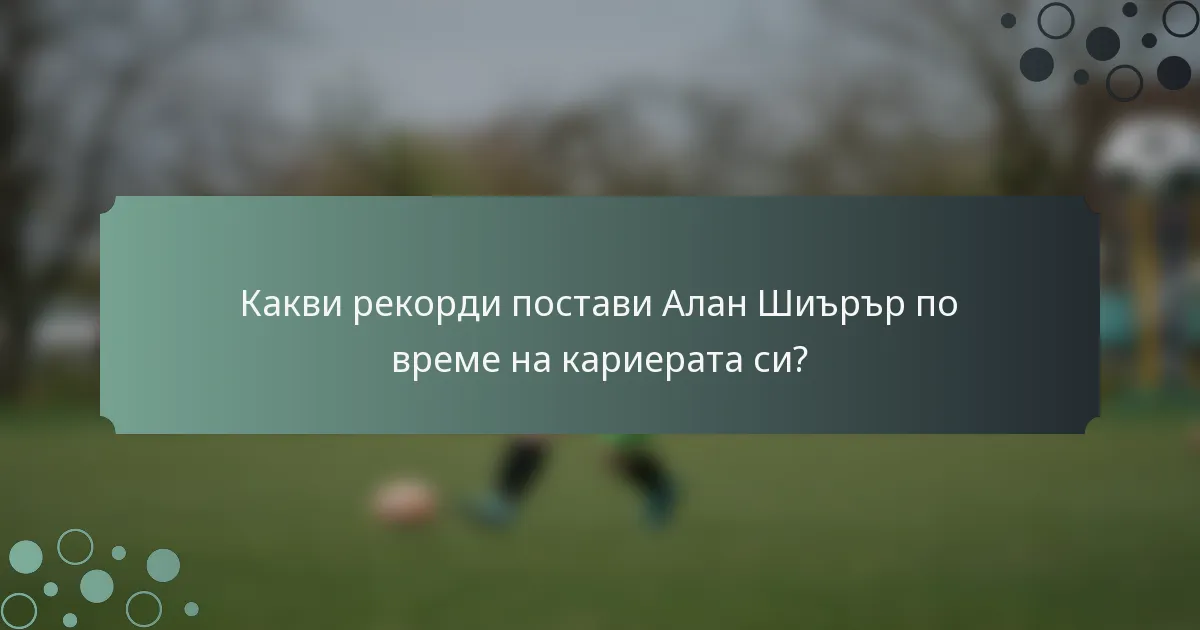 Какви рекорди постави Алан Шиърър по време на кариерата си?