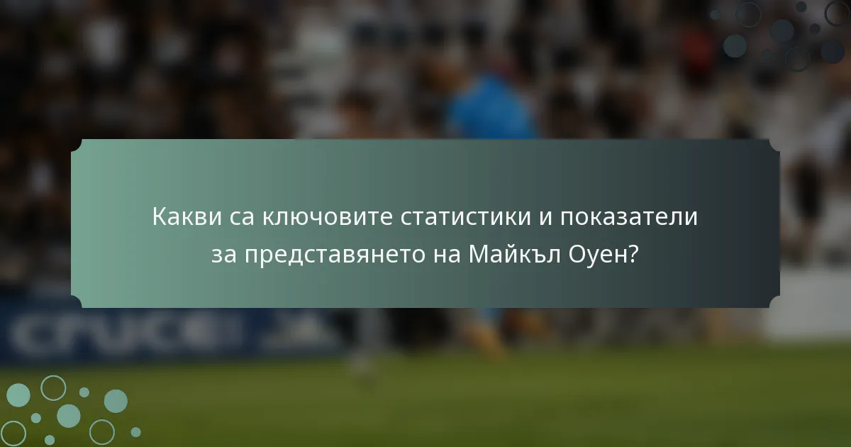Какви са ключовите статистики и показатели за представянето на Майкъл Оуен?
