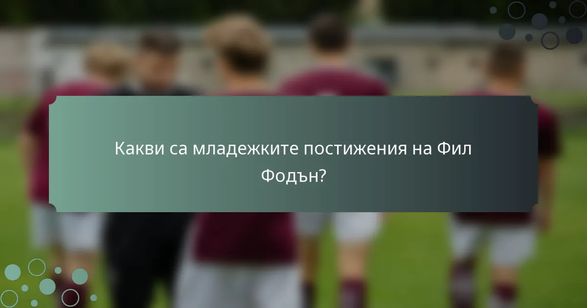 Какви са младежките постижения на Фил Фодън?