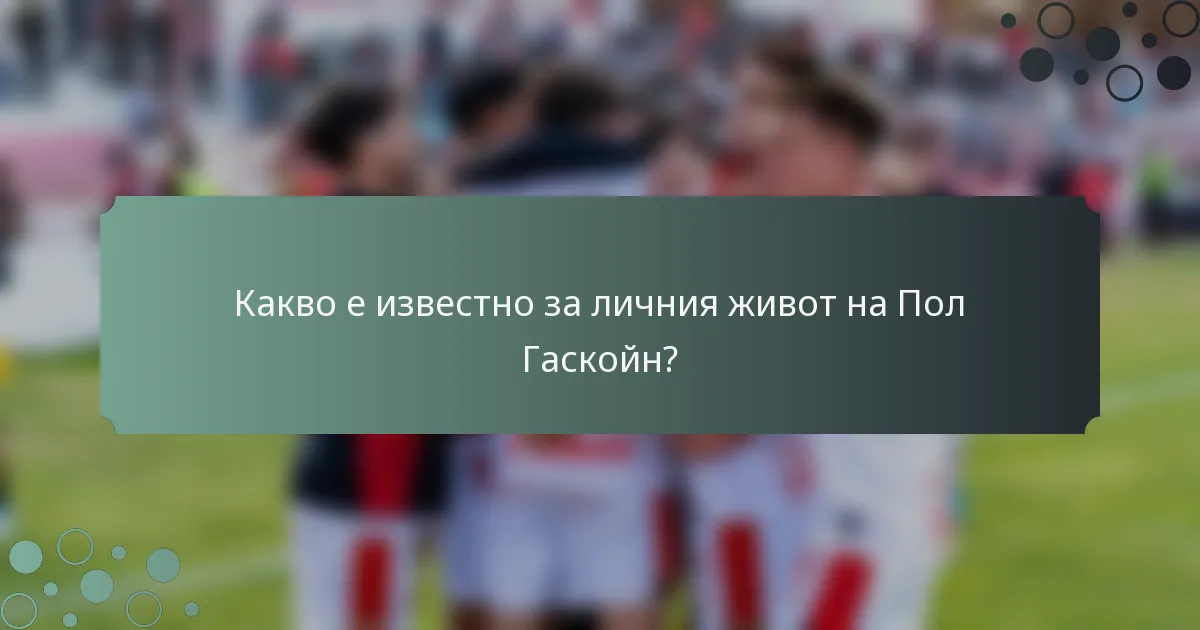 Какво е известно за личния живот на Пол Гаскойн?