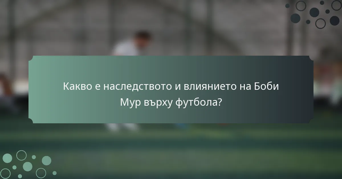 Какво е наследството и влиянието на Боби Мур върху футбола?