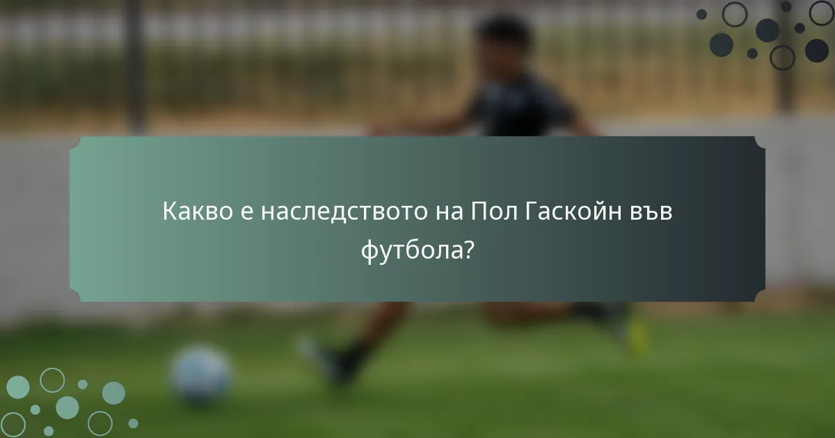 Какво е наследството на Пол Гаскойн във футбола?