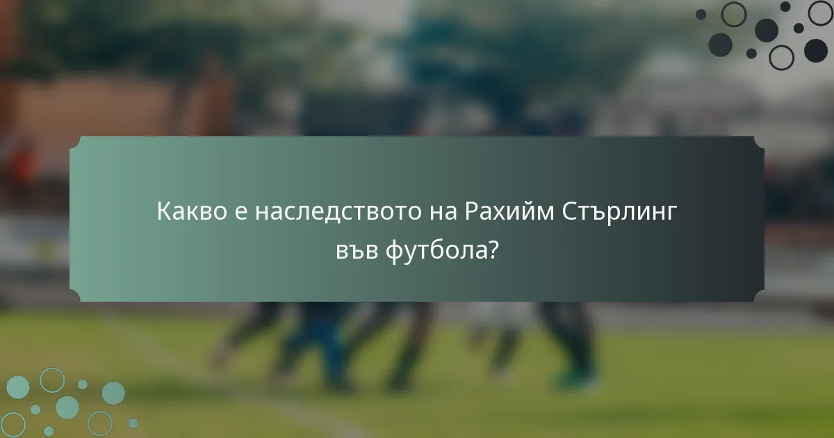 Какво е наследството на Рахийм Стърлинг във футбола?