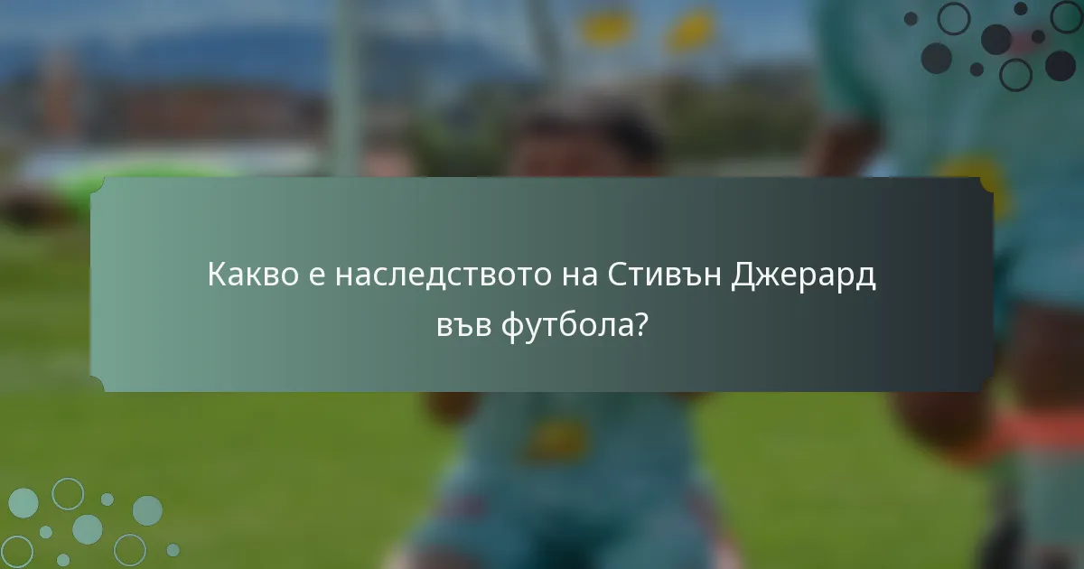 Какво е наследството на Стивън Джерард във футбола?