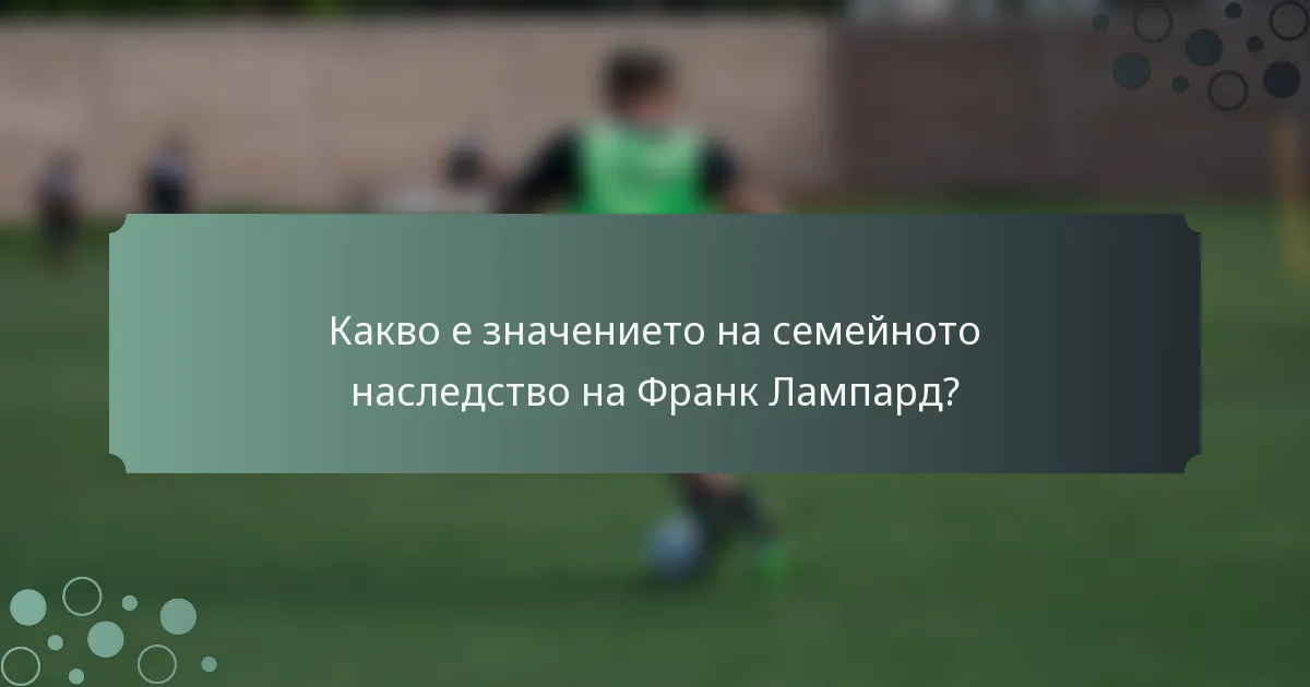 Какво е значението на семейното наследство на Франк Лампард?