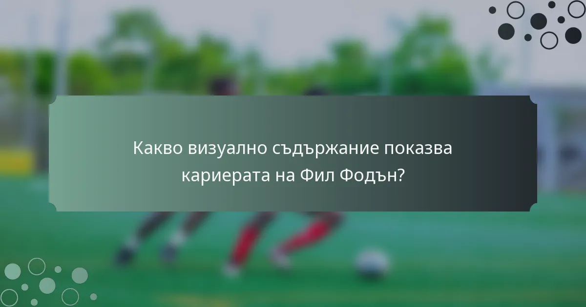Какво визуално съдържание показва кариерата на Фил Фодън?