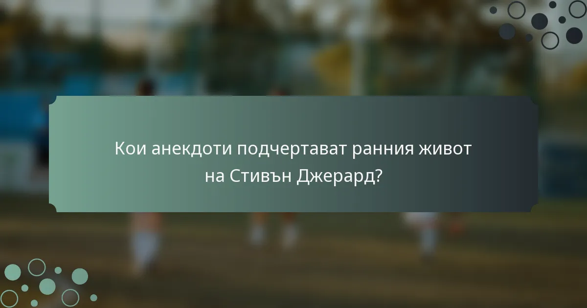 Кои анекдоти подчертават ранния живот на Стивън Джерард?
