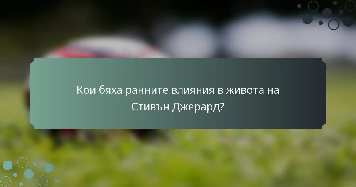Кои бяха ранните влияния в живота на Стивън Джерард?