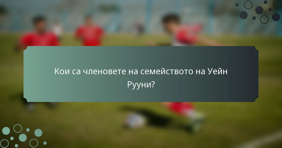 Кои са членовете на семейството на Уейн Рууни?