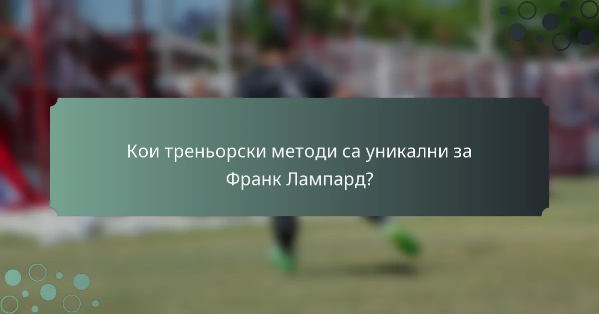 Кои треньорски методи са уникални за Франк Лампард?