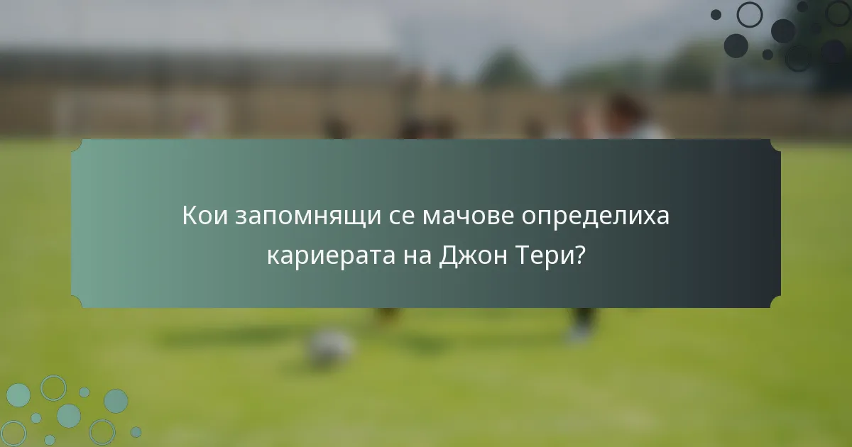 Кои запомнящи се мачове определиха кариерата на Джон Тери?