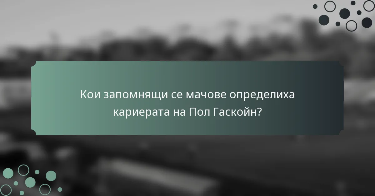 Кои запомнящи се мачове определиха кариерата на Пол Гаскойн?