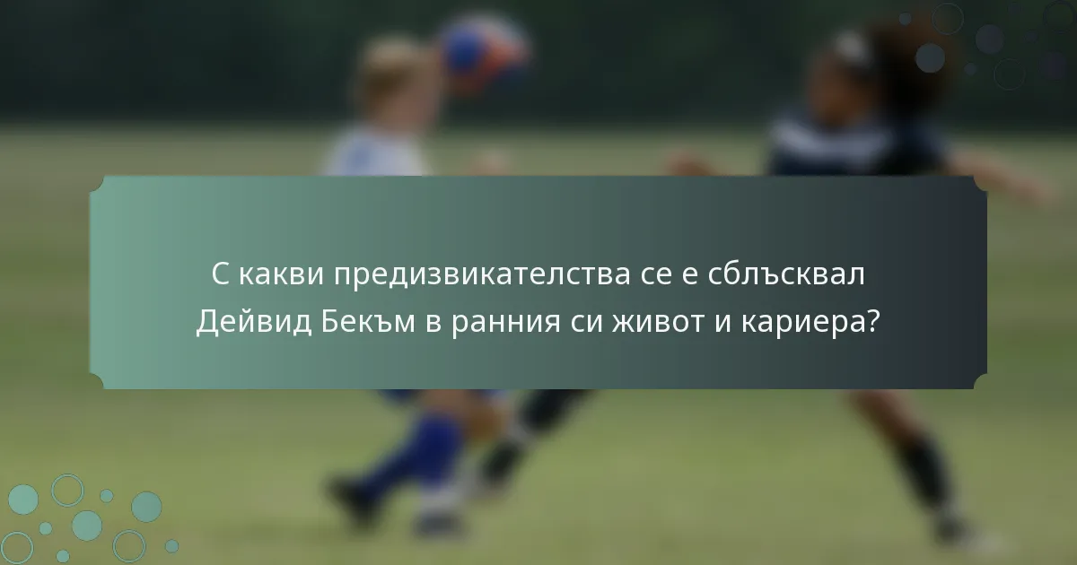 С какви предизвикателства се е сблъсквал Дейвид Бекъм в ранния си живот и кариера?